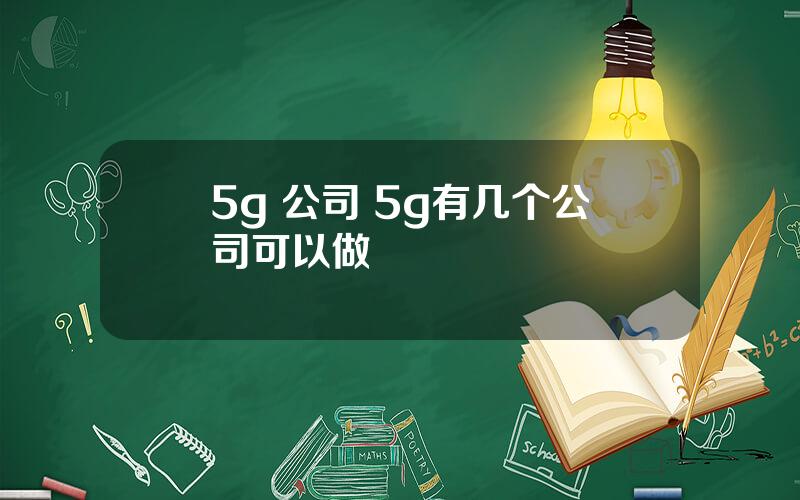 5g 公司 5g有几个公司可以做